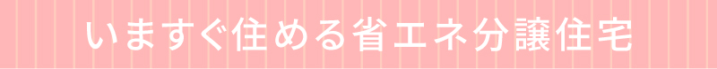 いますぐ住める省エネ分譲住宅