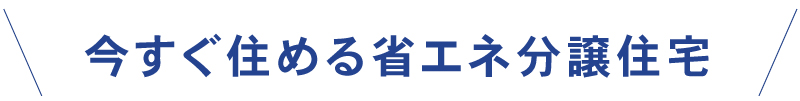 いますぐ住める省エネ分譲住宅