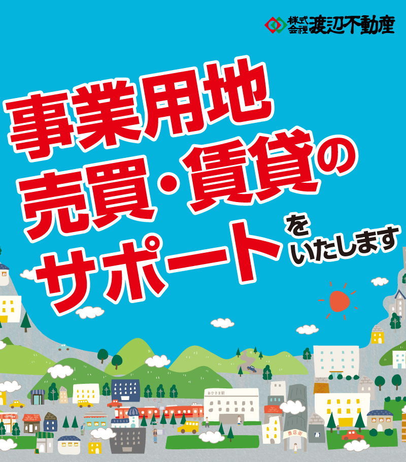 渡辺不動産の【事業用地の売買・賃貸のサポートいたします】