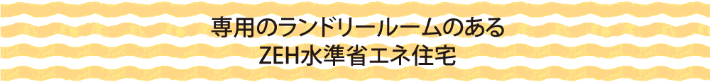専用のランドリールームのあるZEH水準省エネ住宅