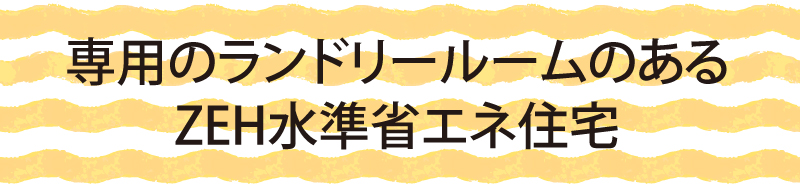 専用のランドリールームのあるZEH水準省エネ住宅