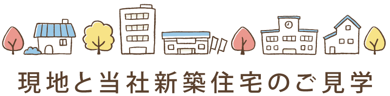 現地と当社新築住宅のご見学