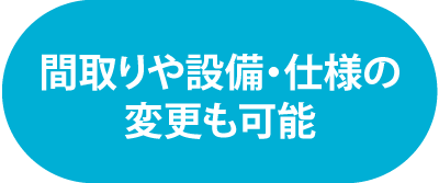 間取りや設備・仕様の変更も可能