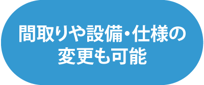 間取りや設備・仕様の変更も可能