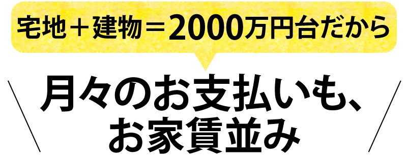 月々のお支払いも、お家賃並み