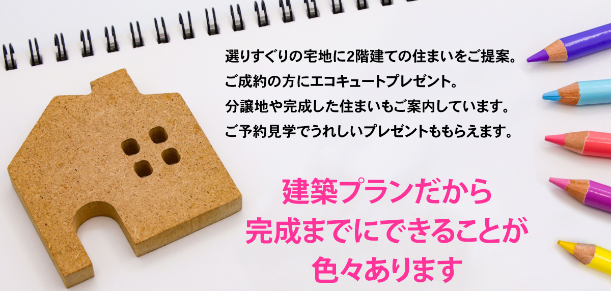 選りすぐりの宅地に2階建ての住まいをご提案。建築プランだから完成までにできることが色々あります。