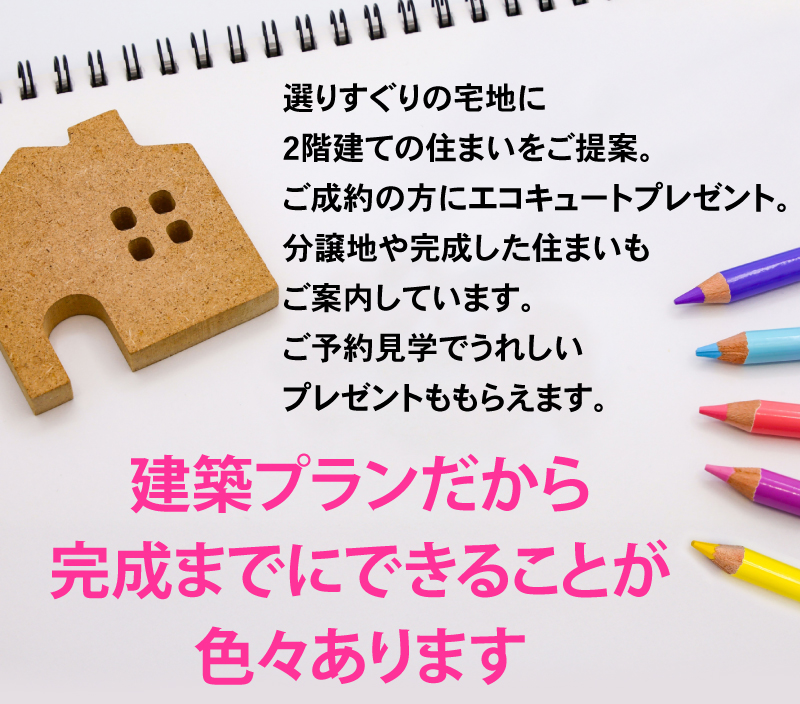 選りすぐりの宅地に2階建ての住まいをご提案。建築プランだから完成までにできることが色々あります。