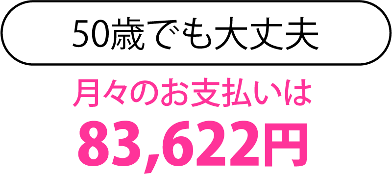 50歳でも大丈夫、月々のお支払いは83,622円