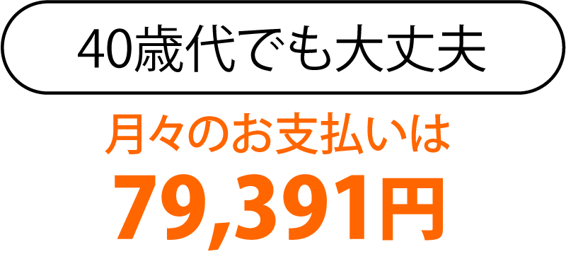 440歳代でも大丈夫、月々のお支払いは79,391円