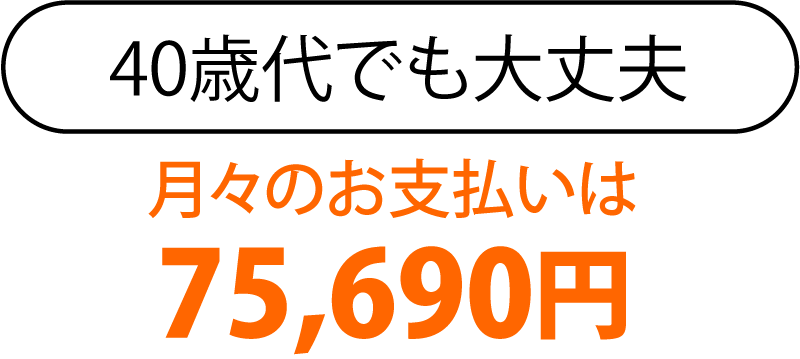 440歳代でも大丈夫、月々のお支払いは79,391円