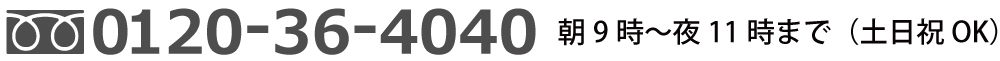 電話でのご予約お問い合わせは、フリーダイヤル0120-36-4040 朝9時～夜11時まで（土日祝OK）
