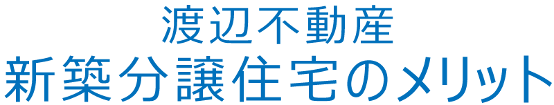渡辺不動産 新築分譲住宅のメリット