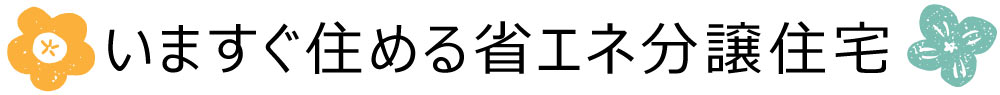 いますぐ住める省エネ分譲住宅