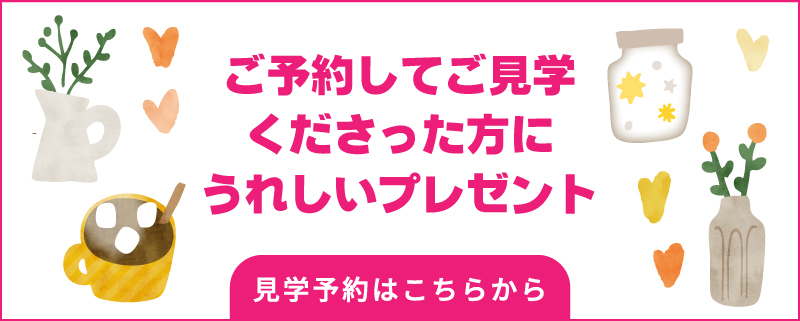 ご予約してご見学下さった方にうれしいプレゼント！