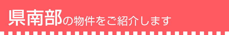 県南部の物件をご紹介します